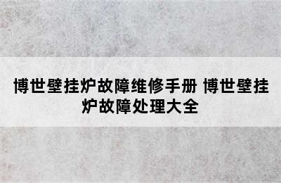 博世壁挂炉故障维修手册 博世壁挂炉故障处理大全